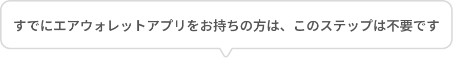 すでにエアウォレットアプリをお持ちの方は、このステップは不要です