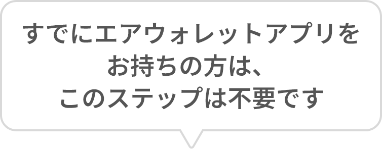 すでにエアウォレットアプリをお持ちの方は、このステップは不要です