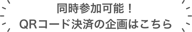 同時参加可能！QRコード決済の企画はこちら