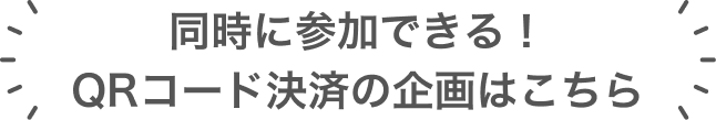 同時に参加できる!QRコード決済の企画はこちら