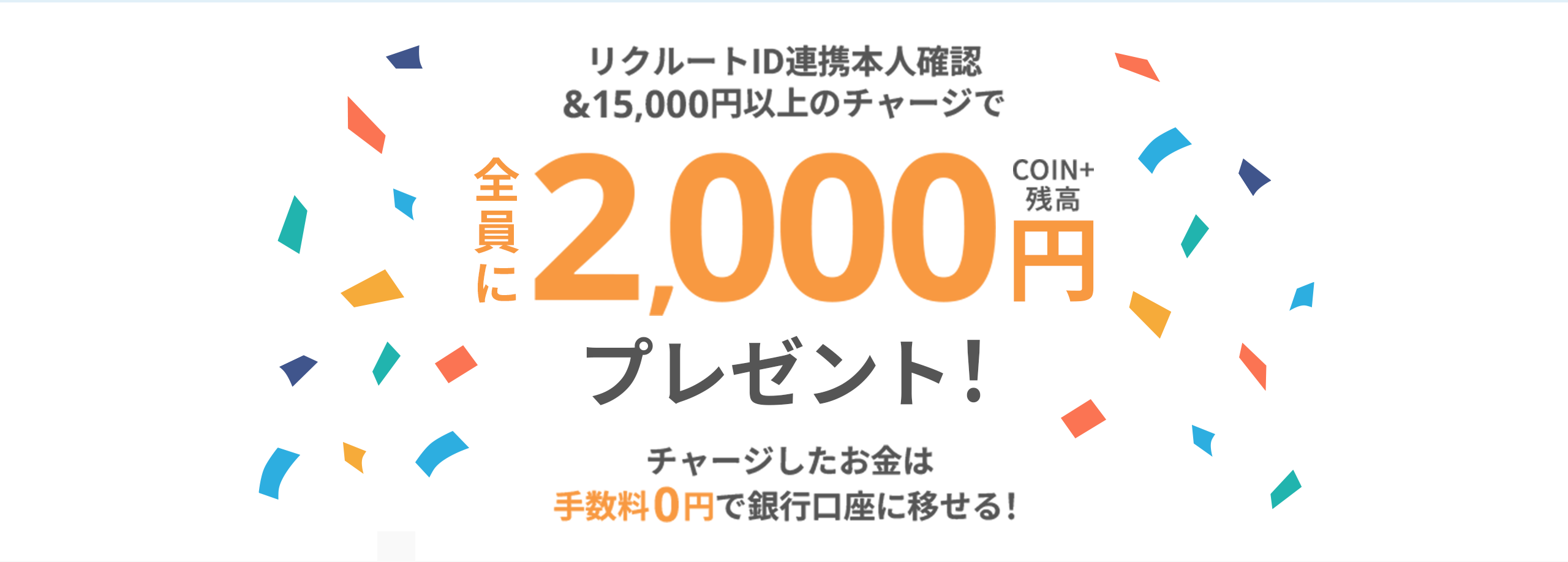 リクルートID連携本人確認&15,000円以上のチャージで全員にCOIN+残高2,000円プレゼント!チャージしたお金は手数料0円で銀行口座に移せる!