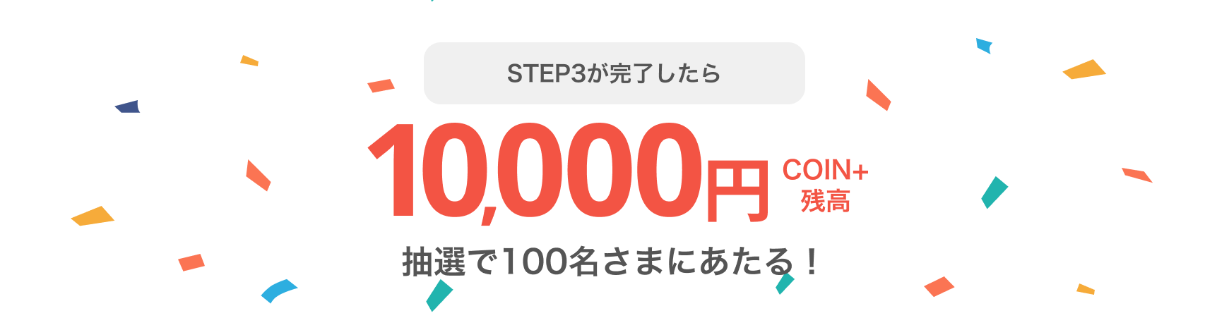 STEP3が完了したらCOIN+残高10,000円 抽選で100名さまにあたる！