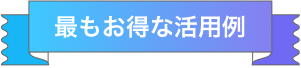 最もお得な活用例