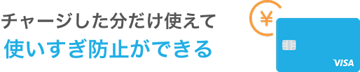 チャージした分だけ使えて 使いすぎ防止ができる