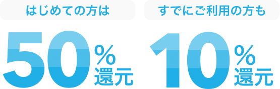はじめての方は50%還元 すでにご利用の方も10%還元