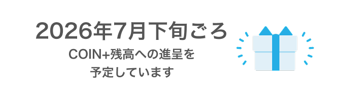 2026年7月下旬ごろCOIN+残高への進呈を予定しています