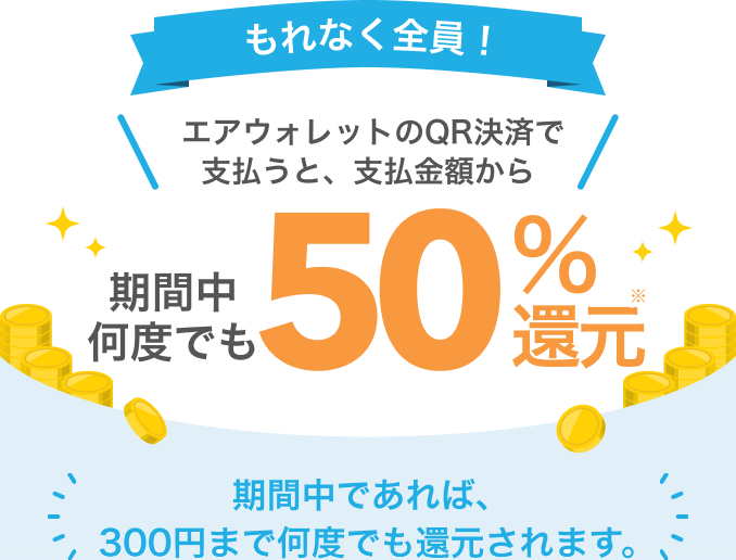 もれなく全員！エアウォレットのQR決済を使って支払うと、支払金額から期間中何度でも50%還元