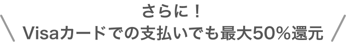 さらに！Visaカードでの支払いでも最大50％還元