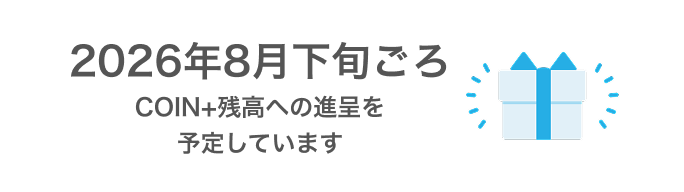 2026年8月下旬ごろCOIN+残高への進呈を予定しています