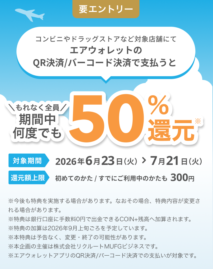 要エントリー コンビニやドラッグストアなど対象店舗でエアウォレットのQR決済/バーコード決済で支払うと もれなく全員期間中何度でも50%還元*