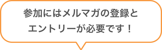 参加にはメルマガの登録とエントリーが必要です!