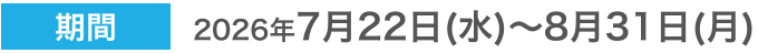 期間 2026年7月22日(水)～8月31日(月)