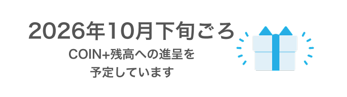 2026年10月下旬ごろCOIN+残高への進呈を予定しています