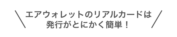 エアウォレットのリアルカードは発行がとにかく簡単!