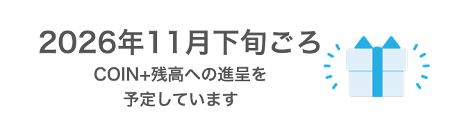 2026年11月下旬ごろCOIN+残高への進呈を予定しています