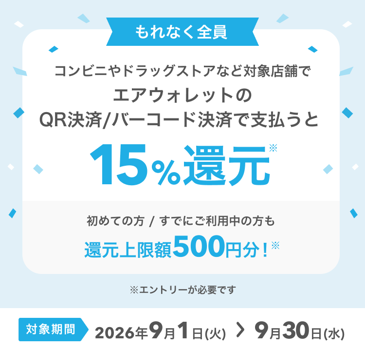 もれなく全員 コンビニやドラッグストアなど対象店舗にてエアウォレットのQR決済/バーコード決済で支払うと15％還元* 初めての方/すでにご利用中の方も還元上限額500円分！※エントリーが必要です