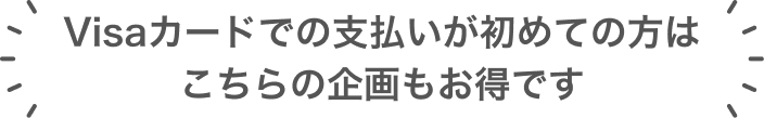 Visaカードでの支払いが初めての方はこちらの企画もお得です