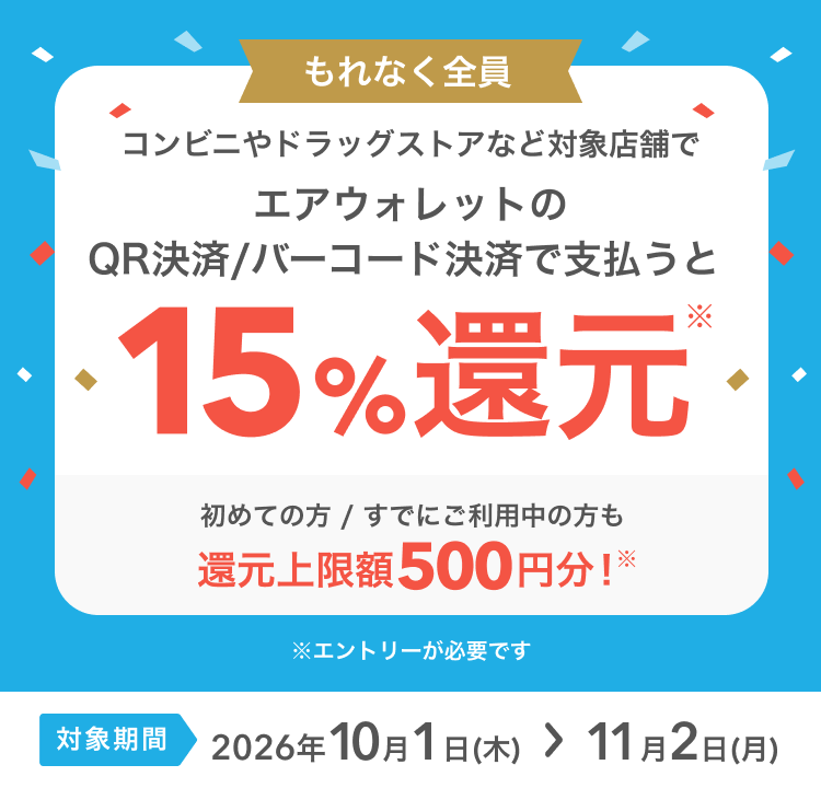 もれなく全員 コンビニやドラッグストアなど対象店舗にてエアウォレットのQR決済/バーコード決済で支払うと15%還元* 初めての方/すでにご利用中の方も還元上限額500円分!※エントリーが必要です