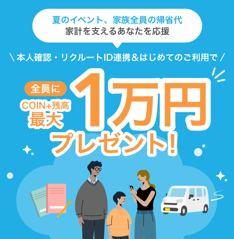 夏のイベント、家族全員の帰省代 家計を支えるあなたを応援本人確認・リクルートID連携&はじめてのご利用で全員にCOIN+残高最大1万円プレゼント!