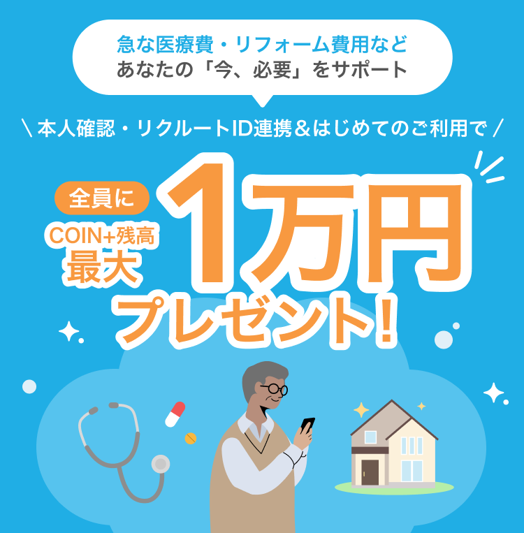 急な医療費・リフォーム費用など あなたの「今、必要」をサポート 本人確認・リクルートID連携&はじめてのご利用で全員にCOIN+残高最大1万円プレゼント!