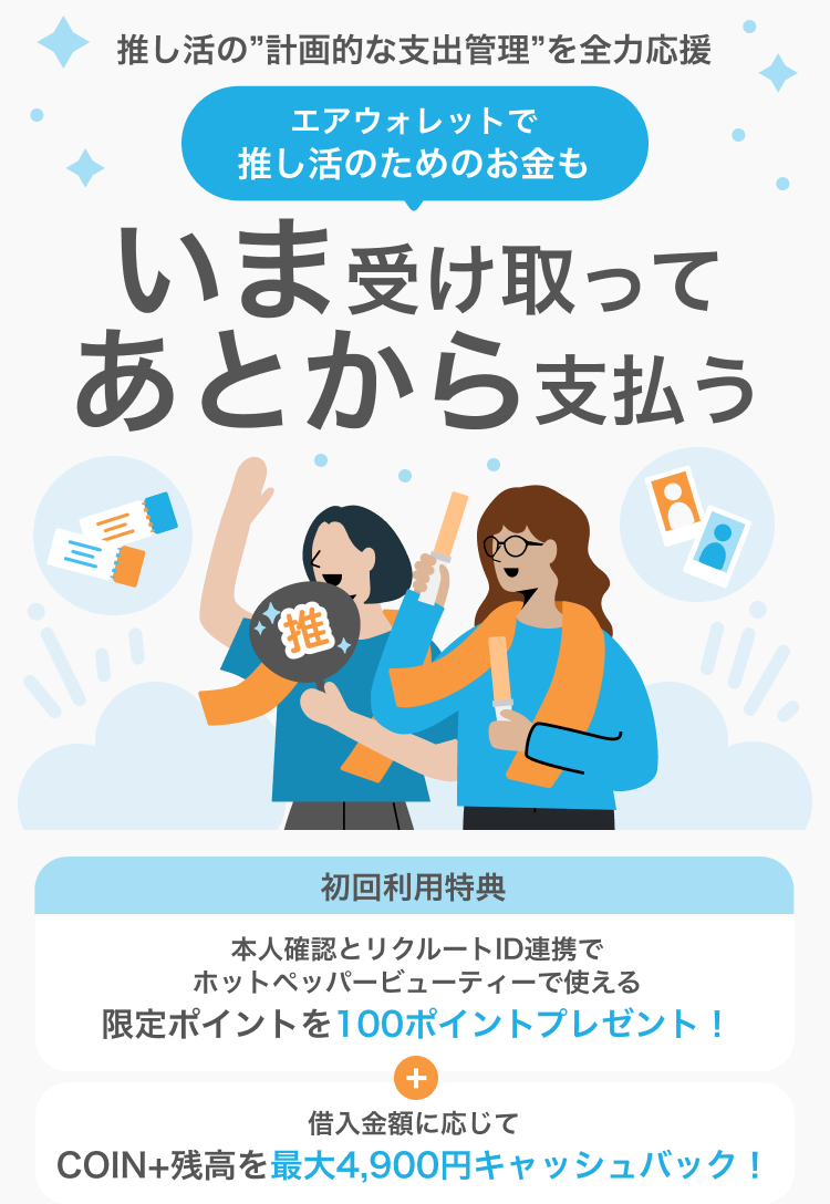 推し活の”計画的な支出管理”を全力応援エアウォレットで推し活のためのお金もいま受け取ってあとから支払う