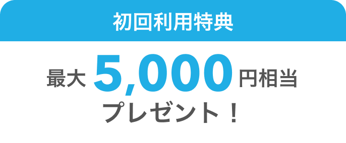 初回利用特典 最大5,000円相当プレゼント！