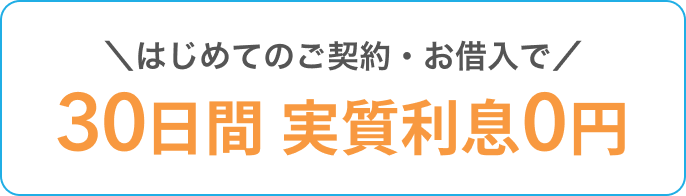 はじめてのご契約・お借入で30日間実質利息0円