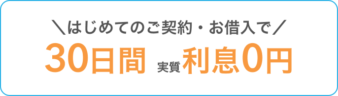 はじめてのご契約・お借入で30日間実質利息0円