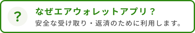 なぜエアウォレットアプリ? 安全な受け取り・返済のために利用します。