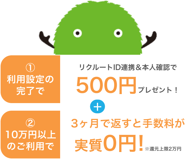 ①利用設定の完了でリクルートID連携&本人確認で500円プレゼント! + ②10万円以上のご利用で3ヶ月で返すと手数料が実質0円!※還元上限2万円