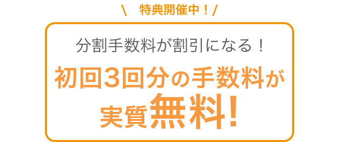 特典開催中!分割手数料が割引になる初回3回分の手数料が実質無料!