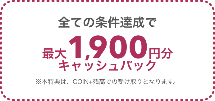 全ての条件達成で最大1,900円分キャッシュバック