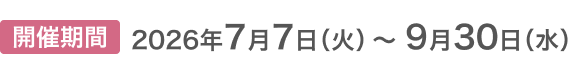 開催期間2026年7月7日(火)～9月30日(水)