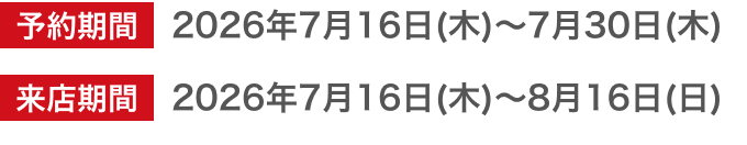 予約期間2026年7月16日(木)〜7月30日(木) 来店期間2026年7月16日(木)〜8月16日(日)