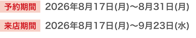 予約期間2026年8月17日(月)〜8月31日(月) 来店期間2026年8月17日(月)〜9月23日(水)