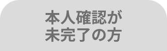 本人確認が未完了の方