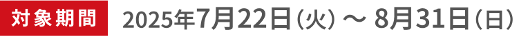 対象期間2025年7月22日(火)〜8月31日(日)