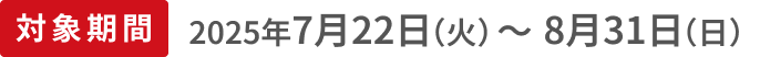 対象期間2025年7月22日(火)〜8月31日(日)