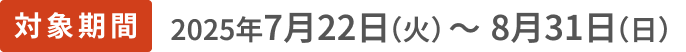 対象期間2025年7月22日(火)〜8月31日(日)