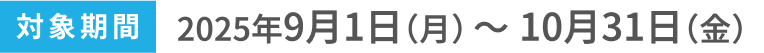 対象期間2025年9月1日（月）〜10月31日（金）