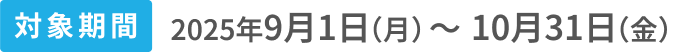 対象期間2025年9月1日（月）〜10月31日（金）