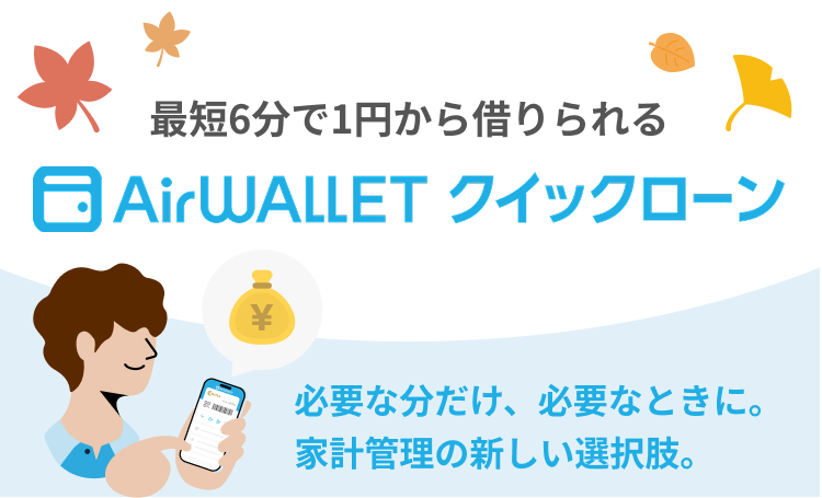 最短6分で1円から借りられるAirwalletクイックローン。必要な分だけ、必要なときに。家計管理の新しい選択肢。