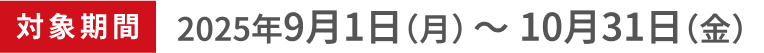対象期間2025年9月1日（月）〜10月31日（金）