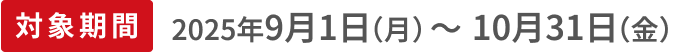 対象期間2025年9月1日（月）〜10月31日（金）
