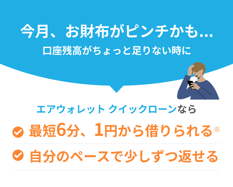 今月、お財布がピンチかも...口座残高がちょっと足りない時にエアウォレット クイックローンなら最短6分、1円から借りられる※自分のペースで少しずつ返せる