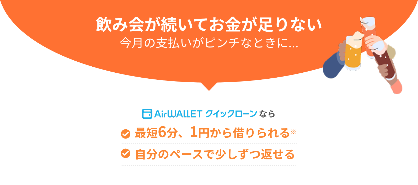 飲み会が続いてお金が足りない今月の支払いがピンチなときに..エアウォレットクイックローンなら最短6分、1円から借りられる*自分のペースで少しずつ返せる