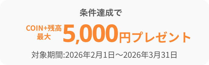 条件達成でCOIN+残高最大5,000円プレゼント対象期間:2026年2月1日〜2026年3月31日