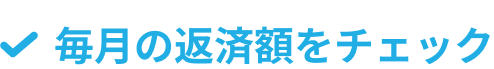 毎月の返済額をチェック