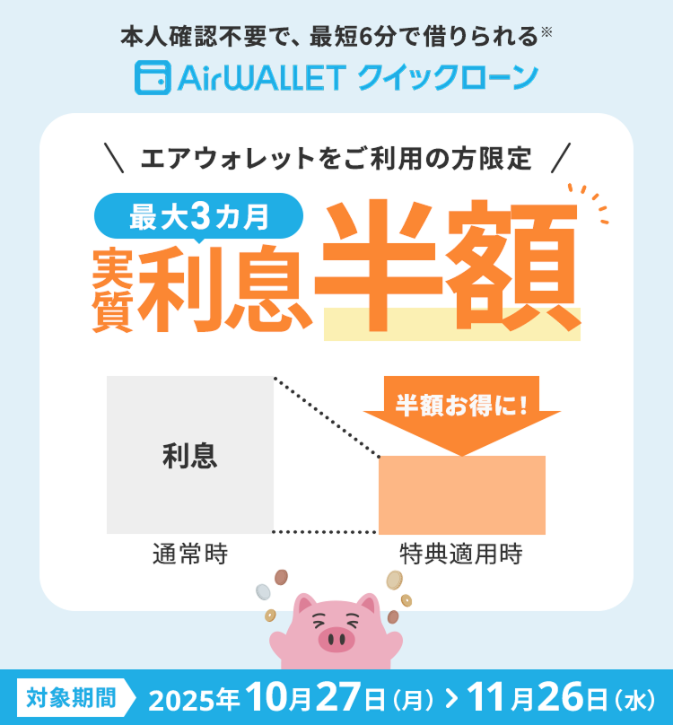 本人確認不要で、最短6分で借りられる*エアウォレットをご利用の方限定最大3カ月実質利息半額 対象期間2025年10月27日(月)>11月26日(水)