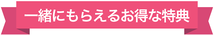 一緒にもらえるお得な特典